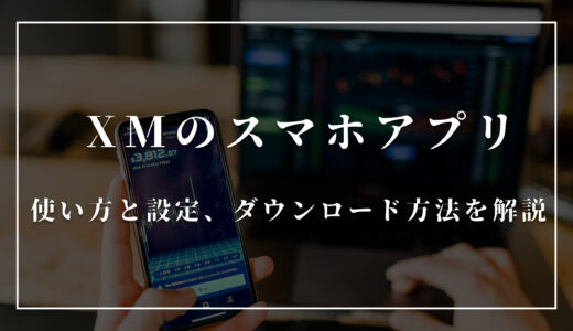 XM(XMTrading)のスマホアプリの使い方は？設定やダウンロード方法を解説