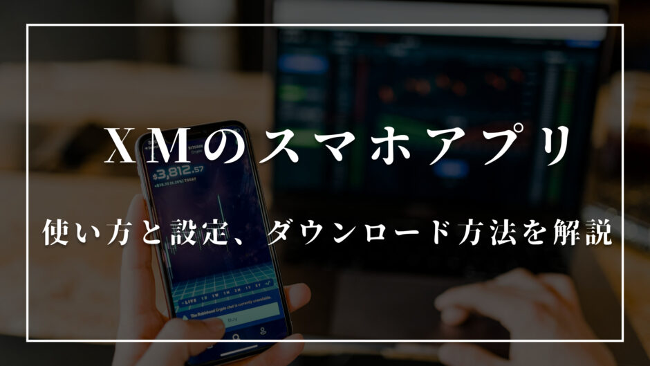 XM(XMTrading)のスマホアプリの使い方は？設定やダウンロード方法を解説