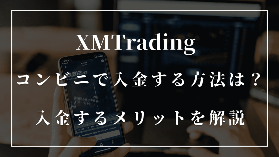 XMの口座にコンビニで入金する方法は？入金するメリットを解説